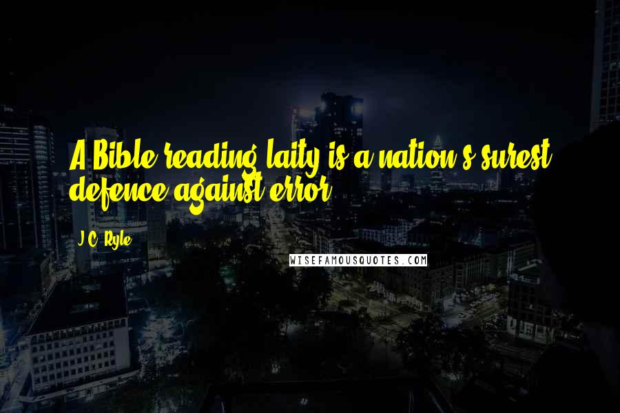 J.C. Ryle Quotes: A Bible reading laity is a nation's surest defence against error.