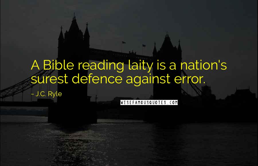 J.C. Ryle Quotes: A Bible reading laity is a nation's surest defence against error.