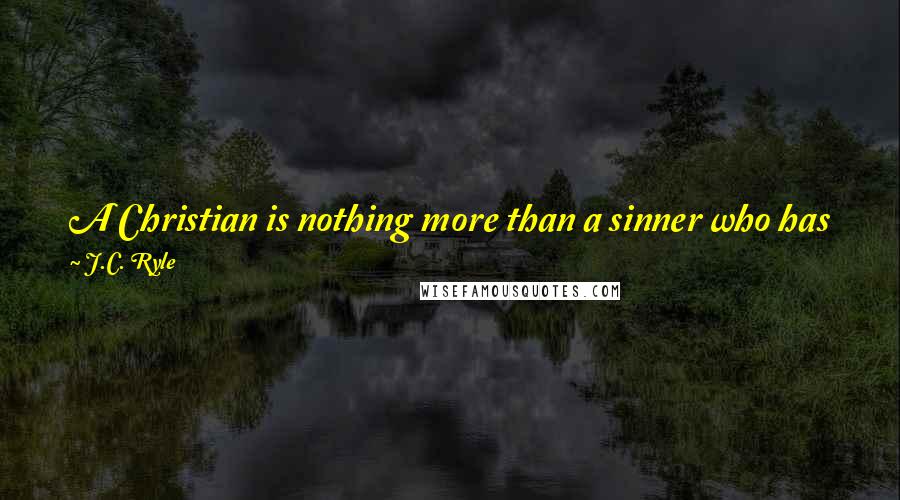 J.C. Ryle Quotes: A Christian is nothing more than a sinner who has found out their sinfulness, and has learned the blessed secret of living by faith in Christ.