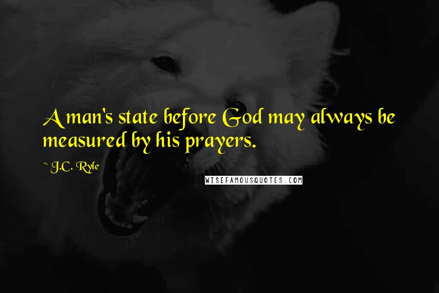 J.C. Ryle Quotes: A man's state before God may always be measured by his prayers.