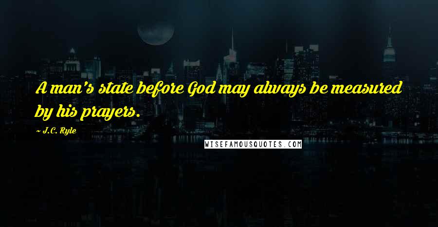 J.C. Ryle Quotes: A man's state before God may always be measured by his prayers.