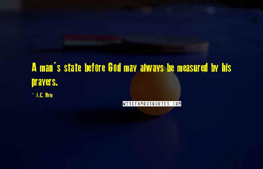 J.C. Ryle Quotes: A man's state before God may always be measured by his prayers.