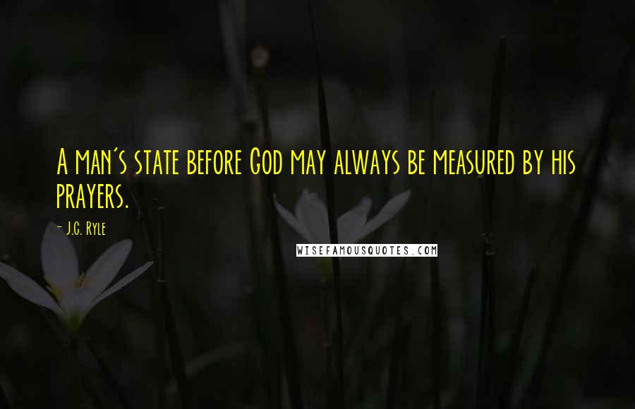 J.C. Ryle Quotes: A man's state before God may always be measured by his prayers.