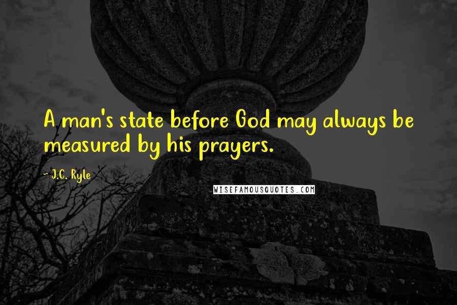 J.C. Ryle Quotes: A man's state before God may always be measured by his prayers.