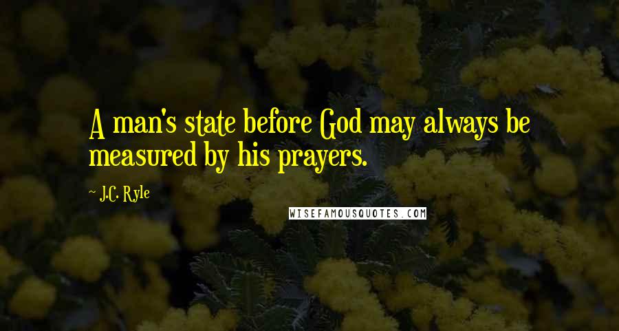 J.C. Ryle Quotes: A man's state before God may always be measured by his prayers.