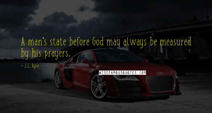 J.C. Ryle Quotes: A man's state before God may always be measured by his prayers.