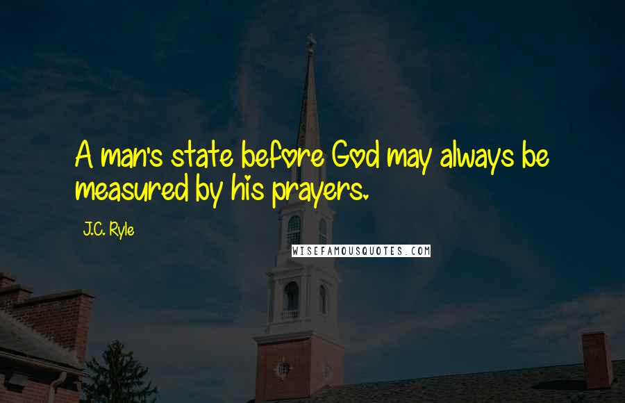 J.C. Ryle Quotes: A man's state before God may always be measured by his prayers.