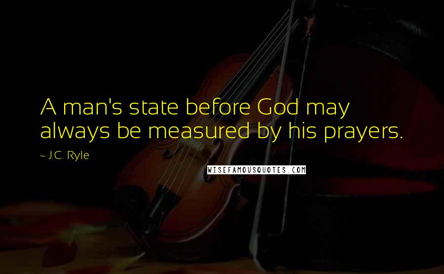 J.C. Ryle Quotes: A man's state before God may always be measured by his prayers.