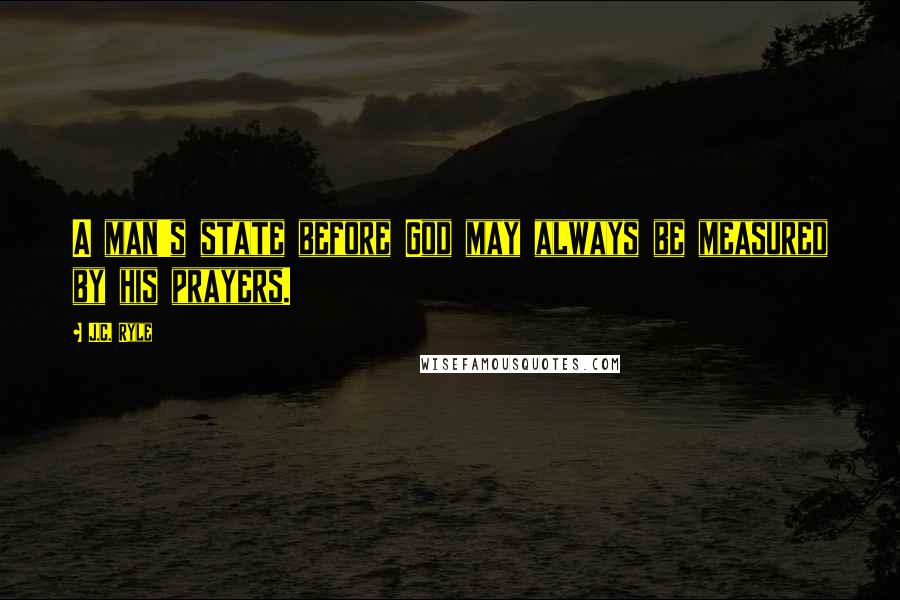 J.C. Ryle Quotes: A man's state before God may always be measured by his prayers.