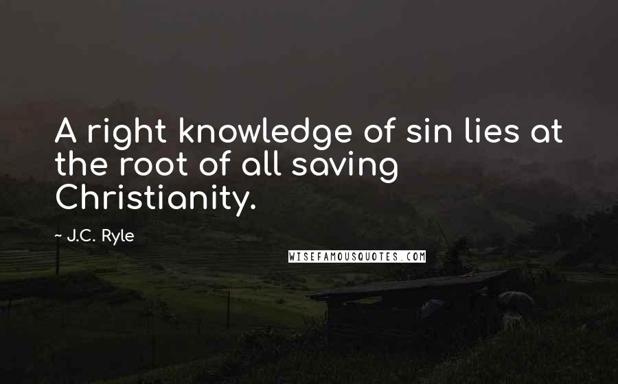 J.C. Ryle Quotes: A right knowledge of sin lies at the root of all saving Christianity.
