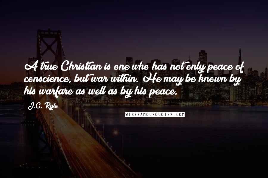 J.C. Ryle Quotes: A true Christian is one who has not only peace of conscience, but war within. He may be known by his warfare as well as by his peace.
