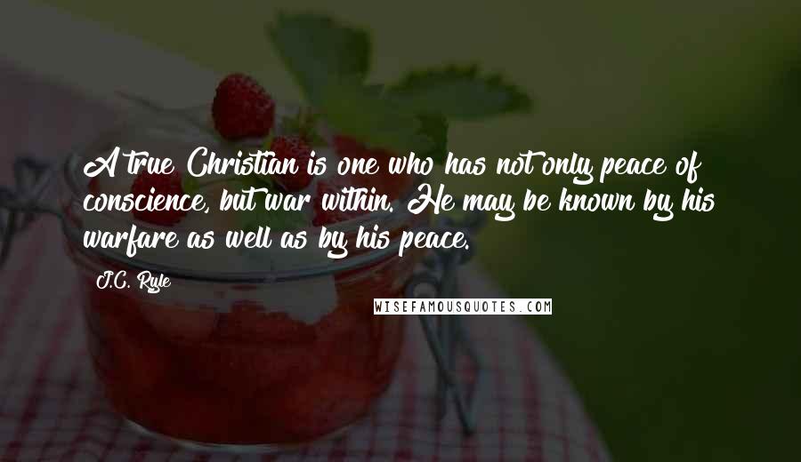 J.C. Ryle Quotes: A true Christian is one who has not only peace of conscience, but war within. He may be known by his warfare as well as by his peace.