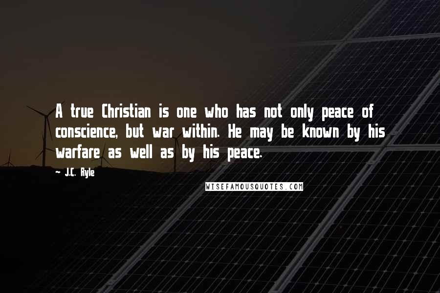 J.C. Ryle Quotes: A true Christian is one who has not only peace of conscience, but war within. He may be known by his warfare as well as by his peace.