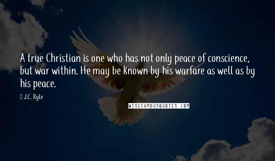 J.C. Ryle Quotes: A true Christian is one who has not only peace of conscience, but war within. He may be known by his warfare as well as by his peace.