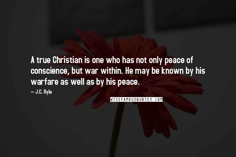 J.C. Ryle Quotes: A true Christian is one who has not only peace of conscience, but war within. He may be known by his warfare as well as by his peace.