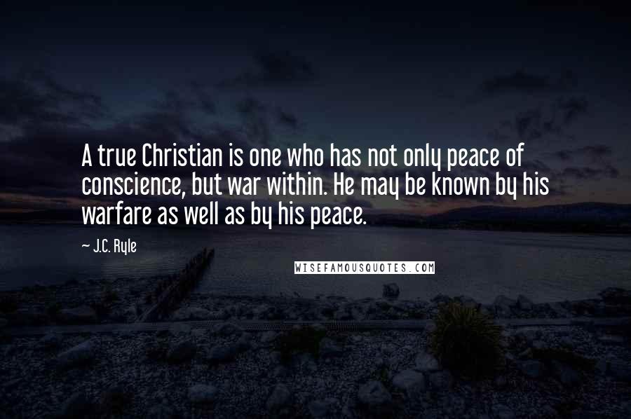 J.C. Ryle Quotes: A true Christian is one who has not only peace of conscience, but war within. He may be known by his warfare as well as by his peace.