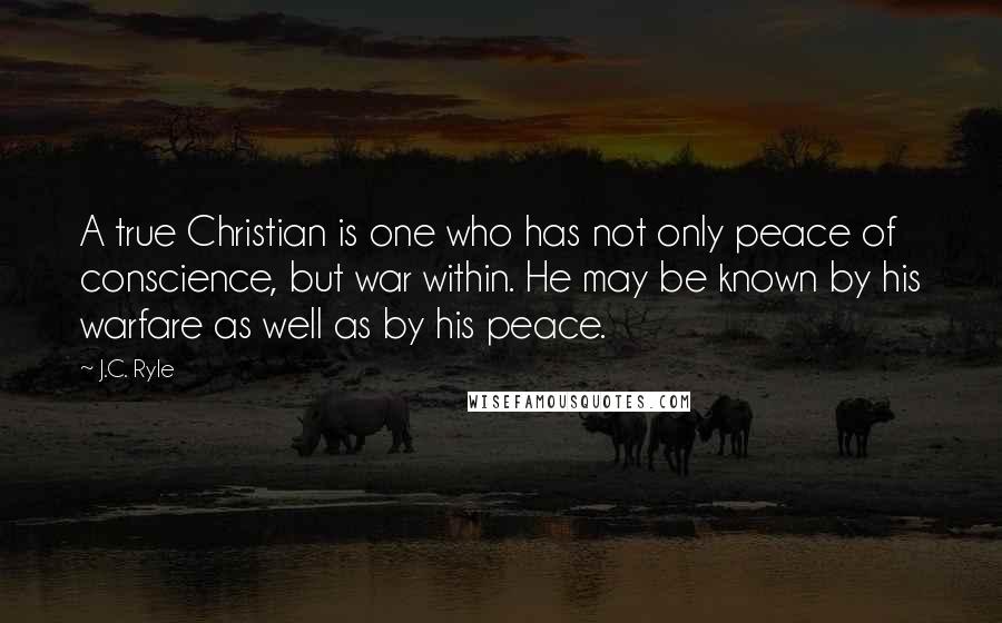 J.C. Ryle Quotes: A true Christian is one who has not only peace of conscience, but war within. He may be known by his warfare as well as by his peace.