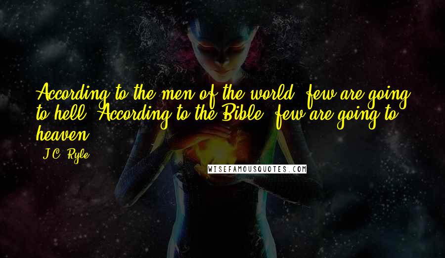 J.C. Ryle Quotes: According to the men of the world, few are going to hell; According to the Bible, few are going to heaven.