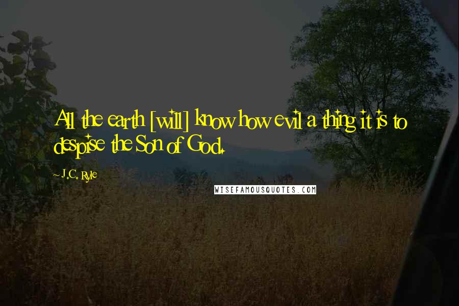 J.C. Ryle Quotes: All the earth [will] know how evil a thing it is to despise the Son of God.