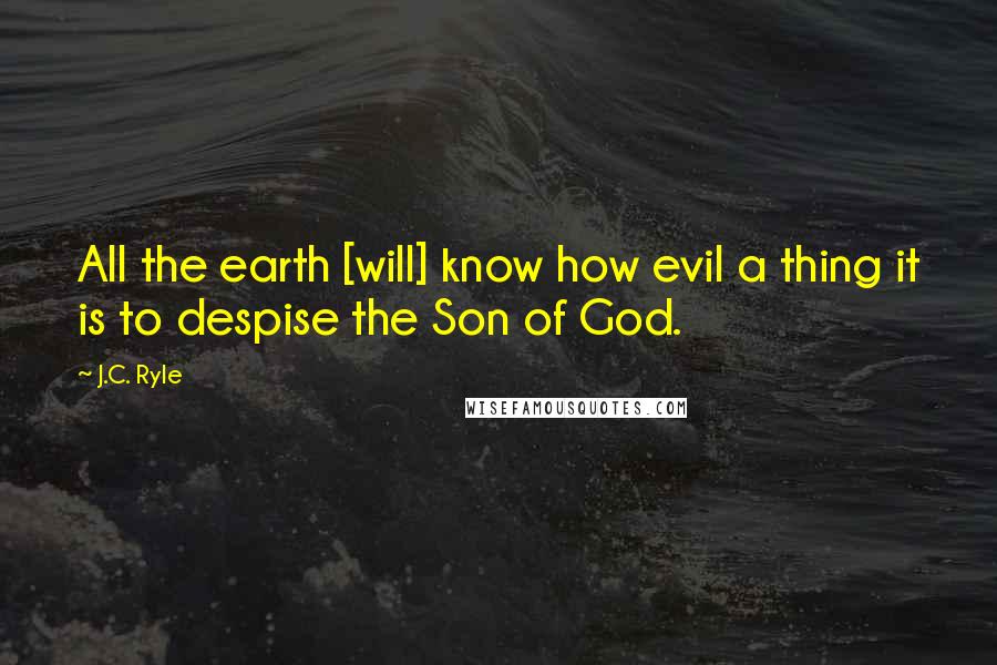 J.C. Ryle Quotes: All the earth [will] know how evil a thing it is to despise the Son of God.