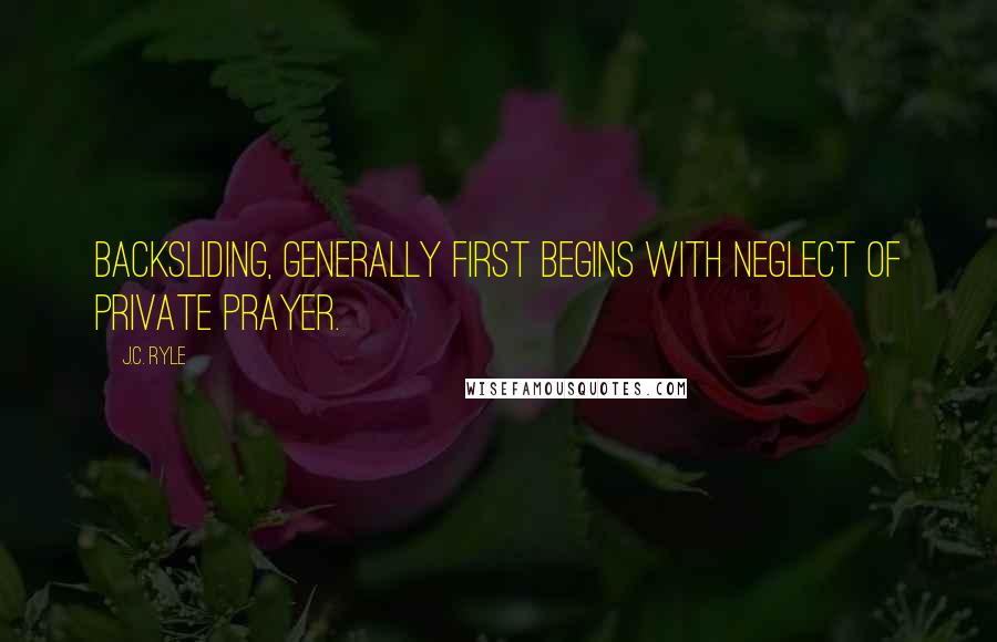J.C. Ryle Quotes: Backsliding, generally first begins with neglect of private prayer.