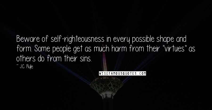 J.C. Ryle Quotes: Beware of self-righteousness in every possible shape and form. Some people get as much harm from their "virtues" as others do from their sins.