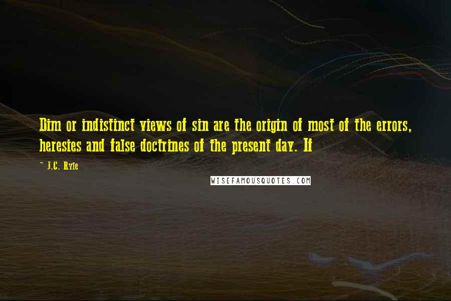 J.C. Ryle Quotes: Dim or indistinct views of sin are the origin of most of the errors, heresies and false doctrines of the present day. If