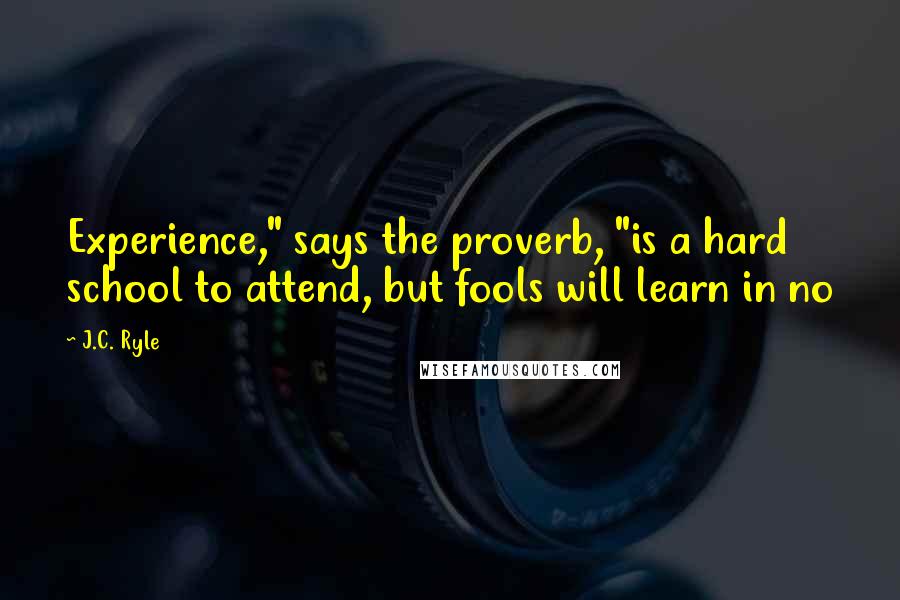 J.C. Ryle Quotes: Experience," says the proverb, "is a hard school to attend, but fools will learn in no