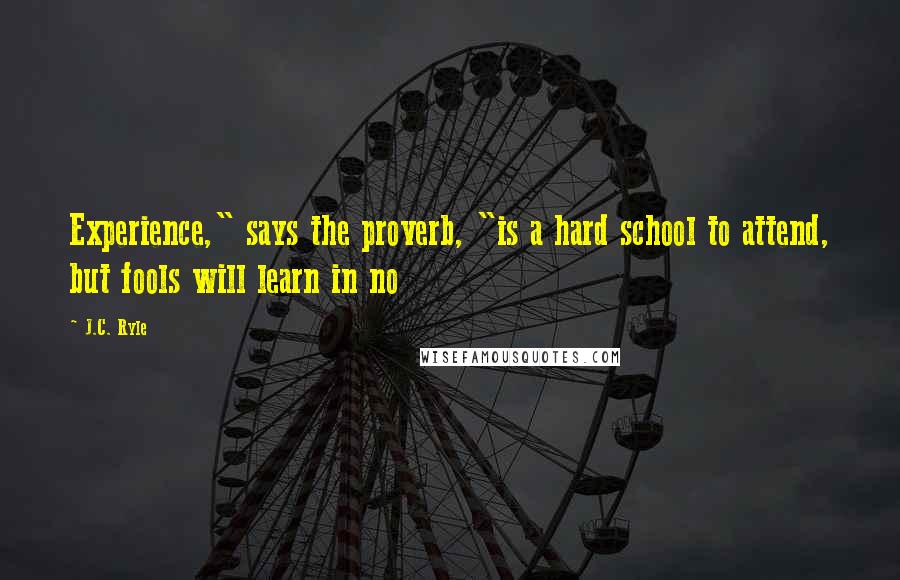 J.C. Ryle Quotes: Experience," says the proverb, "is a hard school to attend, but fools will learn in no