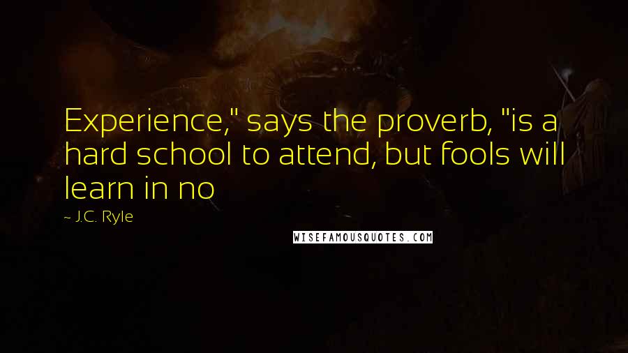 J.C. Ryle Quotes: Experience," says the proverb, "is a hard school to attend, but fools will learn in no