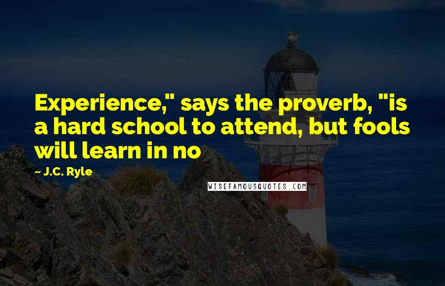 J.C. Ryle Quotes: Experience," says the proverb, "is a hard school to attend, but fools will learn in no
