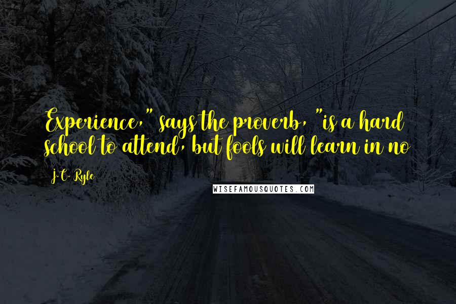 J.C. Ryle Quotes: Experience," says the proverb, "is a hard school to attend, but fools will learn in no