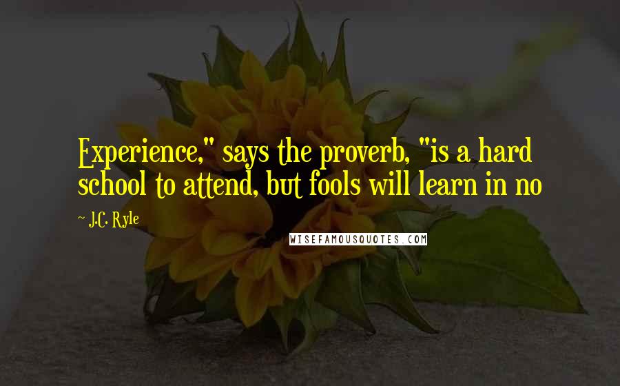 J.C. Ryle Quotes: Experience," says the proverb, "is a hard school to attend, but fools will learn in no