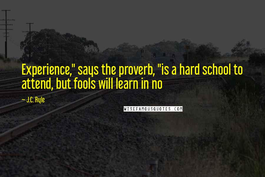 J.C. Ryle Quotes: Experience," says the proverb, "is a hard school to attend, but fools will learn in no