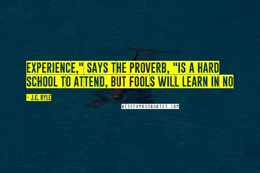 J.C. Ryle Quotes: Experience," says the proverb, "is a hard school to attend, but fools will learn in no