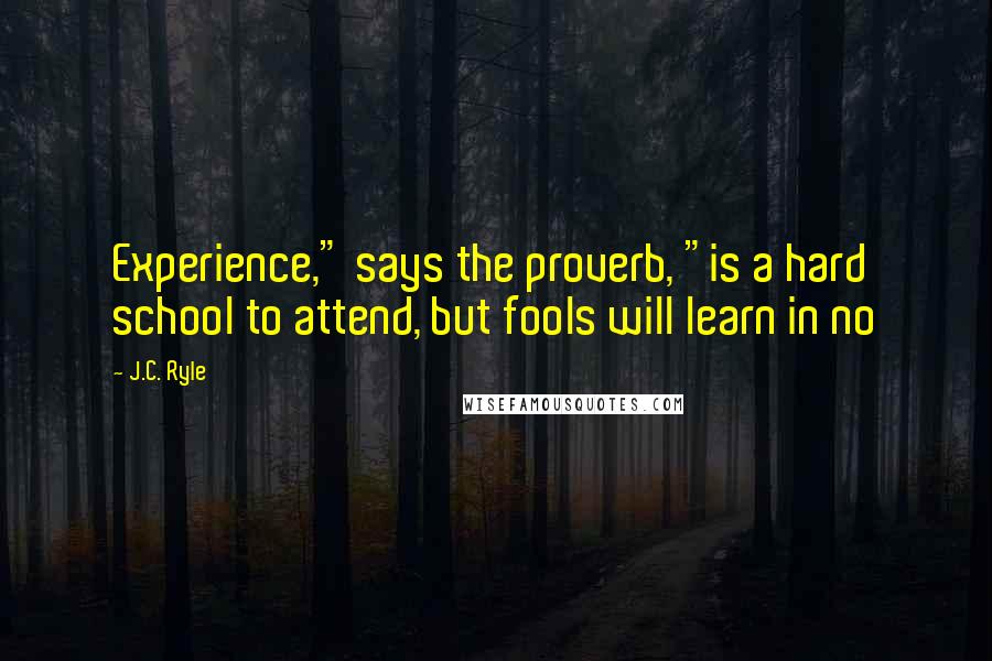 J.C. Ryle Quotes: Experience," says the proverb, "is a hard school to attend, but fools will learn in no