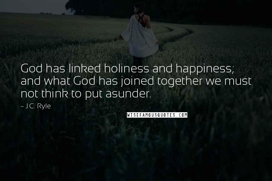 J.C. Ryle Quotes: God has linked holiness and happiness; and what God has joined together we must not think to put asunder.