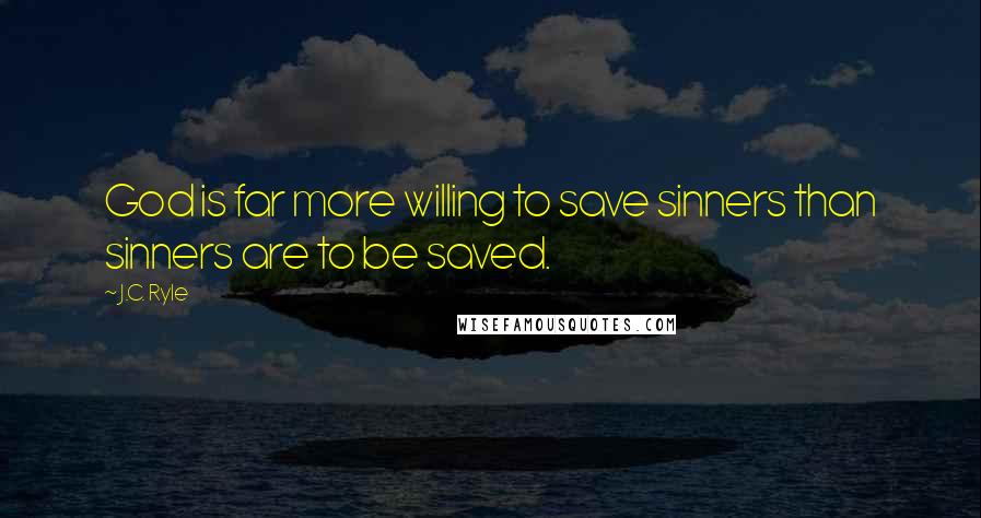 J.C. Ryle Quotes: God is far more willing to save sinners than sinners are to be saved.
