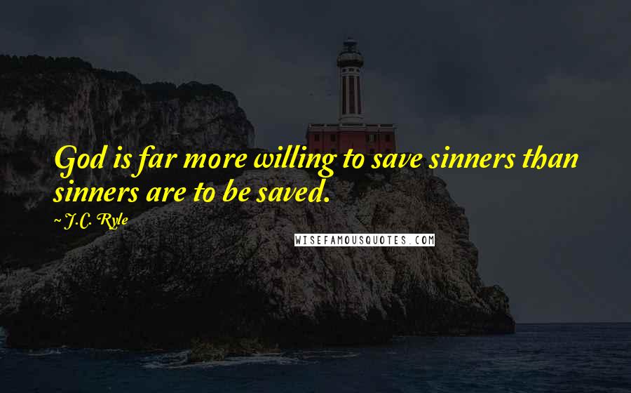 J.C. Ryle Quotes: God is far more willing to save sinners than sinners are to be saved.