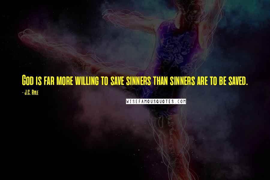 J.C. Ryle Quotes: God is far more willing to save sinners than sinners are to be saved.