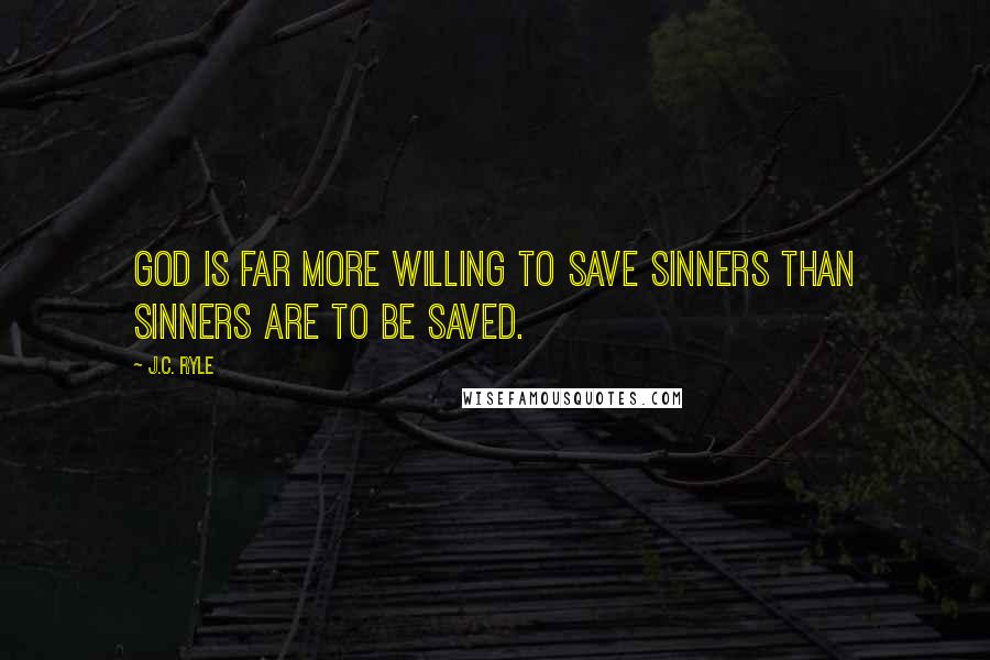 J.C. Ryle Quotes: God is far more willing to save sinners than sinners are to be saved.