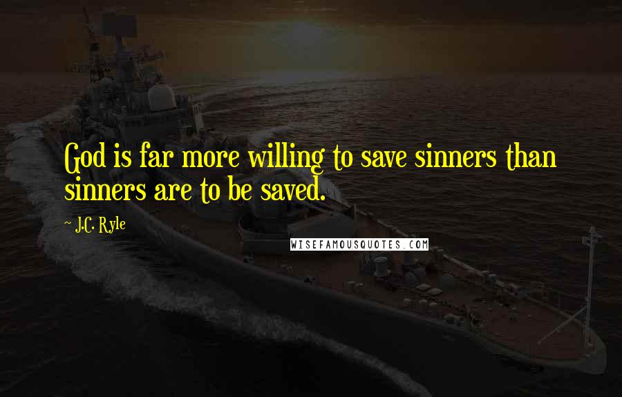 J.C. Ryle Quotes: God is far more willing to save sinners than sinners are to be saved.
