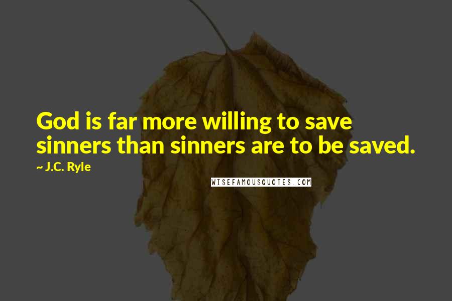 J.C. Ryle Quotes: God is far more willing to save sinners than sinners are to be saved.