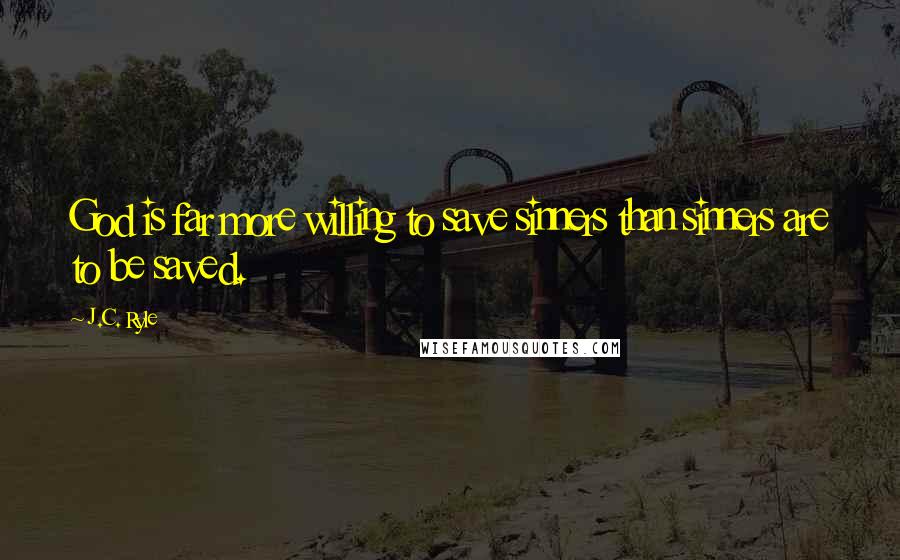 J.C. Ryle Quotes: God is far more willing to save sinners than sinners are to be saved.