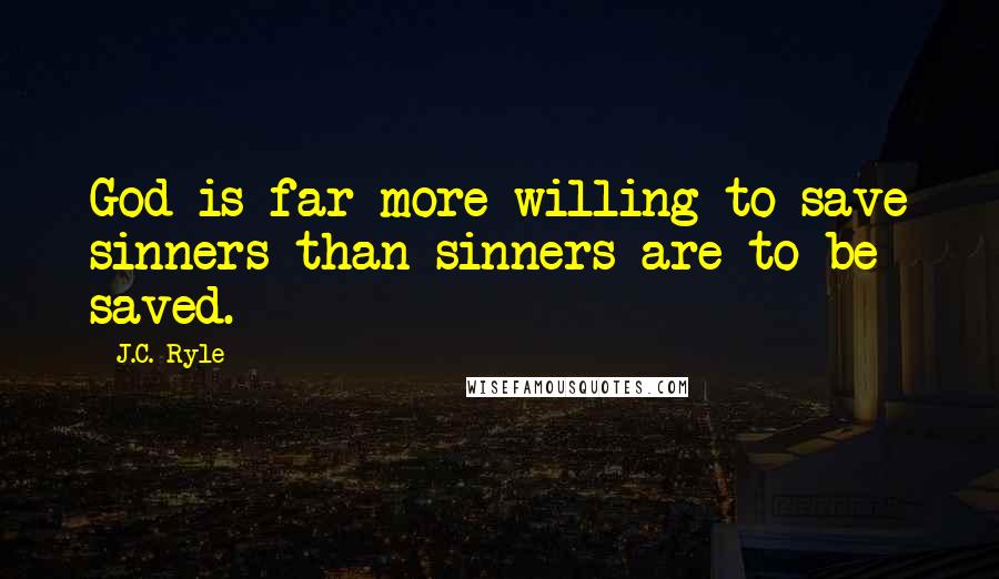 J.C. Ryle Quotes: God is far more willing to save sinners than sinners are to be saved.