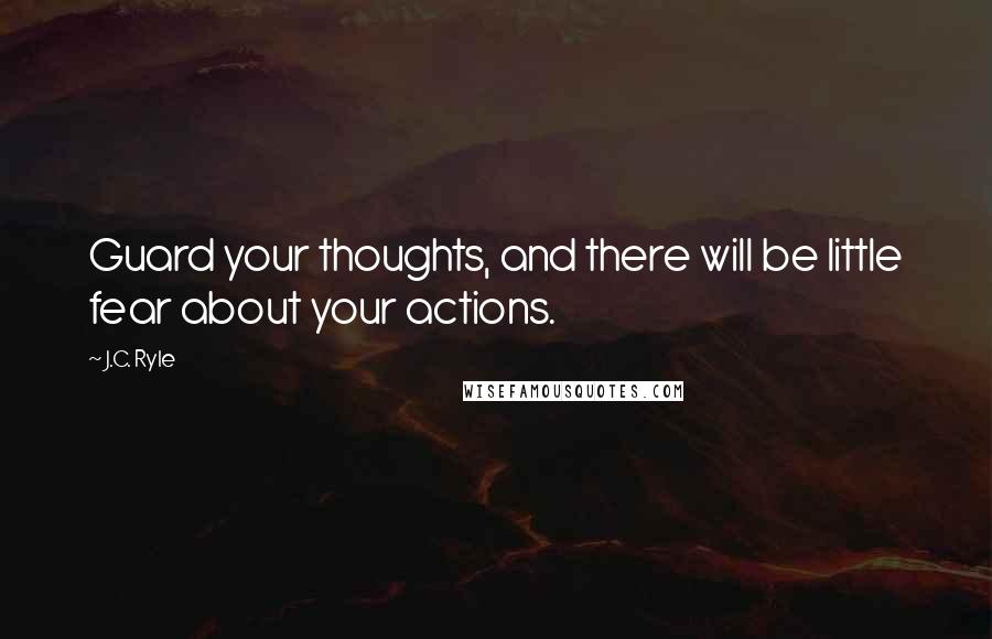 J.C. Ryle Quotes: Guard your thoughts, and there will be little fear about your actions.