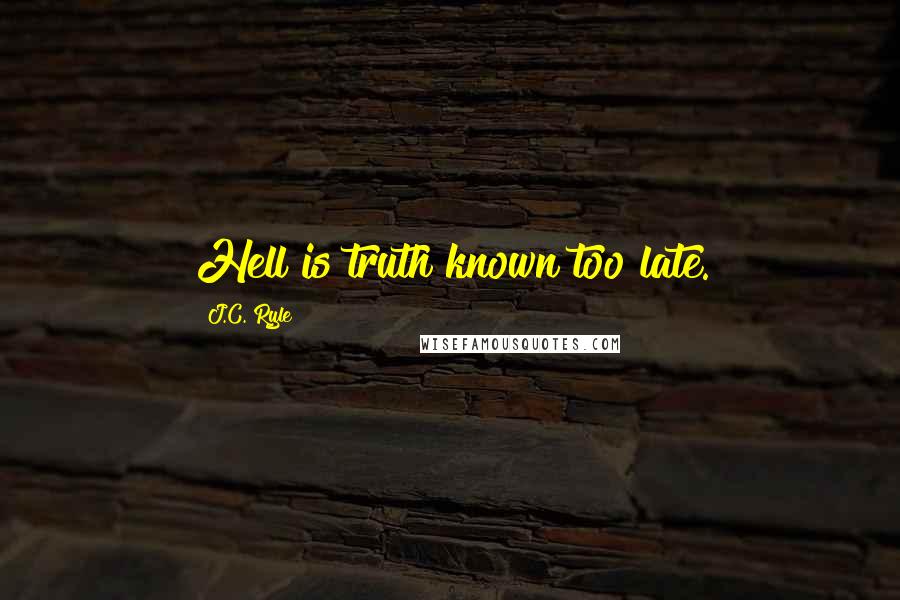 J.C. Ryle Quotes: Hell is truth known too late.