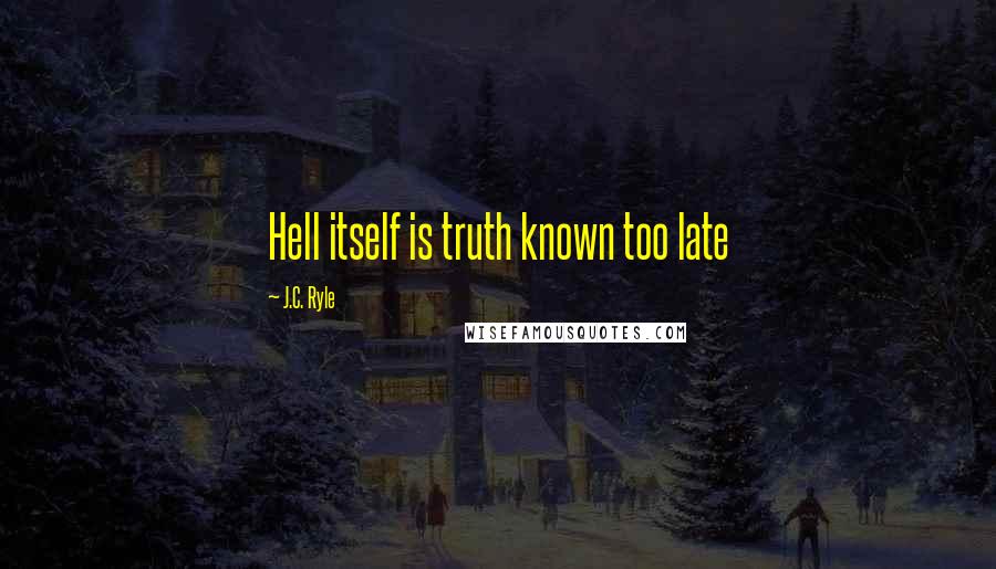 J.C. Ryle Quotes: Hell itself is truth known too late