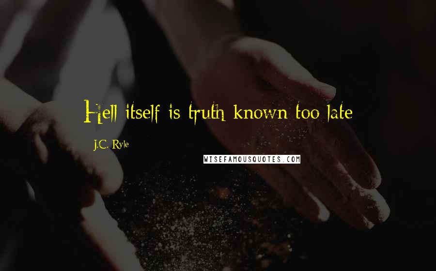 J.C. Ryle Quotes: Hell itself is truth known too late