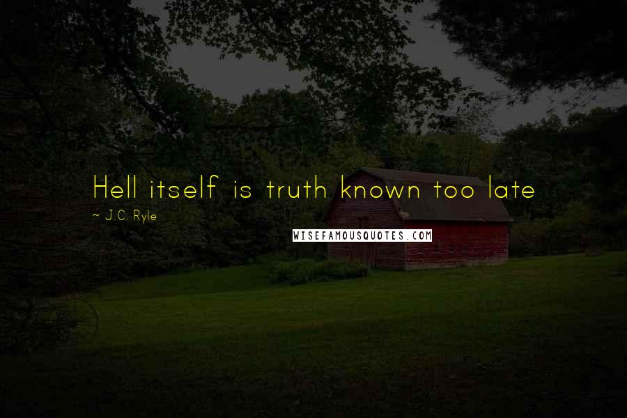 J.C. Ryle Quotes: Hell itself is truth known too late